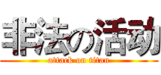 非法の活动 (attack on titan)