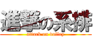 進撃の系排 (attack on volley)
