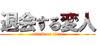 退会する変人 (attack on titan)