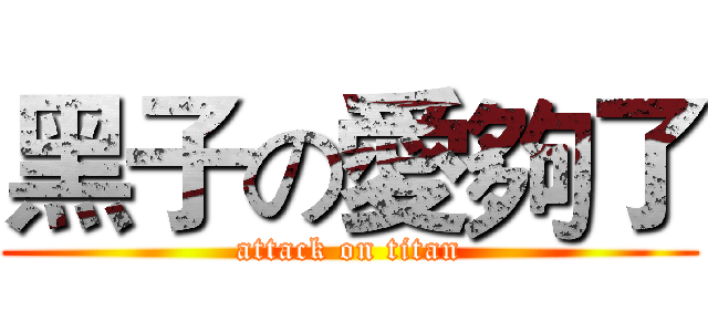 黑子の愛夠了 (attack on titan)