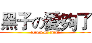 黑子の愛夠了 (attack on titan)