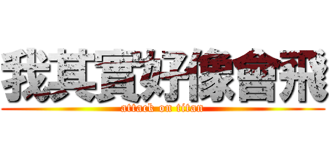 我其實好像會飛 (attack on titan)