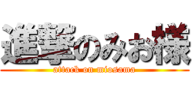 進撃のみお様 (attack on miosama)