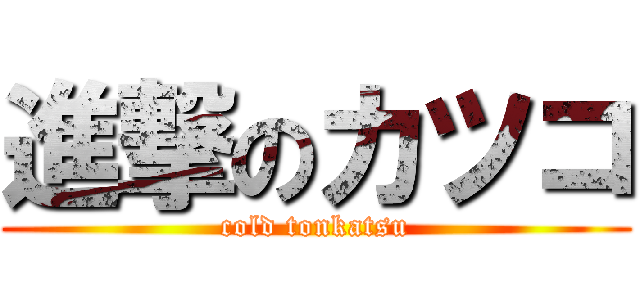 進撃のカツコ (cold tonkatsu)