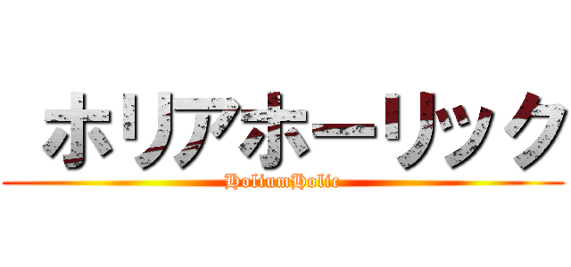  ホリアホーリック (HoliumHolic)