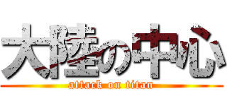 大陸の中心 (attack on titan)