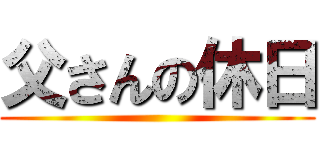 父さんの休日 ()