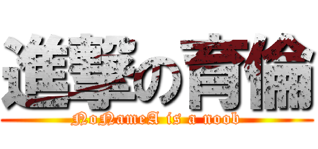 進撃の育倫 (NoNameA is a noob)