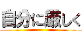 自分に厳しく ()