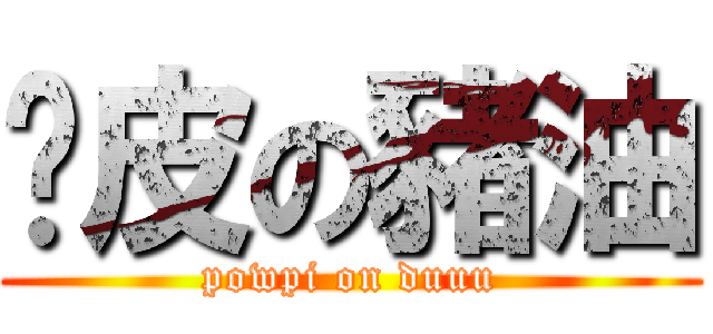 跑皮の豬油 (powpi on duuu)