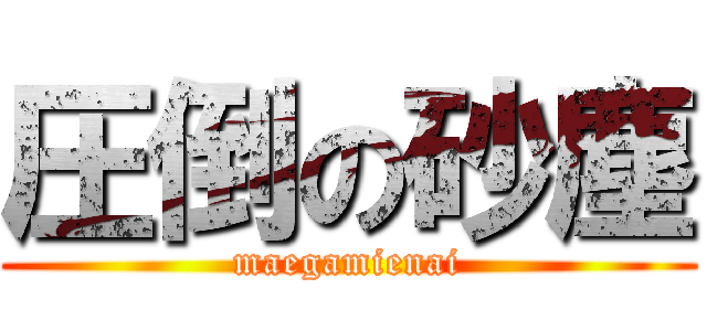 圧倒の砂塵 (maegamienai)
