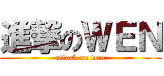 進撃のＷＥＮ (attack on wen)