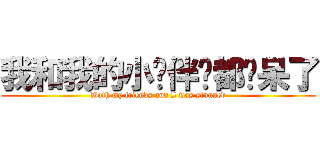 我和我的小伙伴们都惊呆了 (Both my friends and I was stunned)