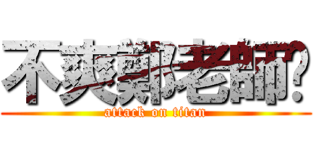 不爽鄭老師啦 (attack on titan)