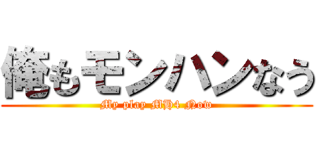 俺もモンハンなう (My play MH4 Now)