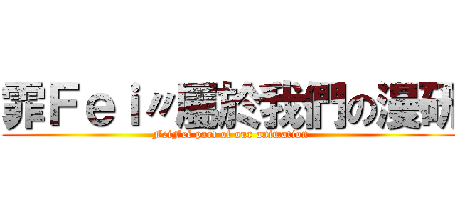 霏Ｆｅｉ〃屬於我們の漫研 (FeiFei part of our animation)