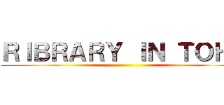 ＲＩＢＲＡＲＹ ＩＮ ＴＯＨＯ ()