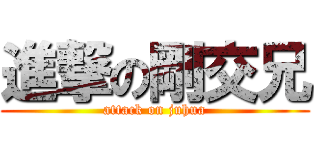 進撃の剛交兄 (attack on juhua)
