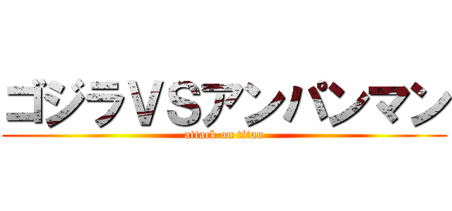 ゴジラＶＳアンパンマン (attack on titan)