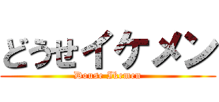 どうせイケメン (Douse Ikemen)