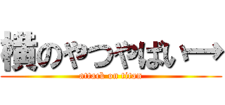 横のやつやばい→ (attack on titan)