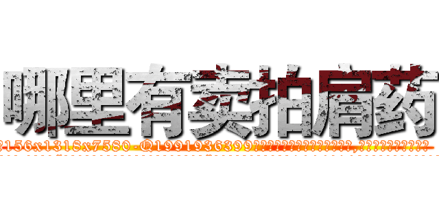 哪里有卖拍肩药 (哪里有卖拍肩药【电.话156x1318x7580-Q1991936399鑫宏药业】我们做的是长期生意,靠的是老客户长期支持
参考消息网2月20日报道 韩媒称，“剩女多、离婚率高的城市，房价一定会上涨。”这是中国经济学家金岩石2016年12月参加在上海举行的房地产相关论坛时说的话。
)