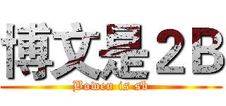 博文是２Ｂ (Bowen is sb)