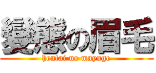 變態の眉毛 (hentai no mayuge)