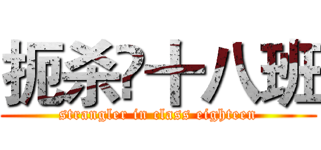扼杀☠十八班 (strangler in class eighteen)