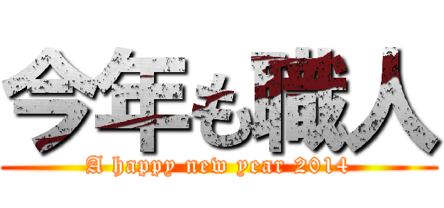 今年も職人 (A happy new year 2014)