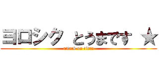 ヨロシク とうまです ★ (attack on titan)