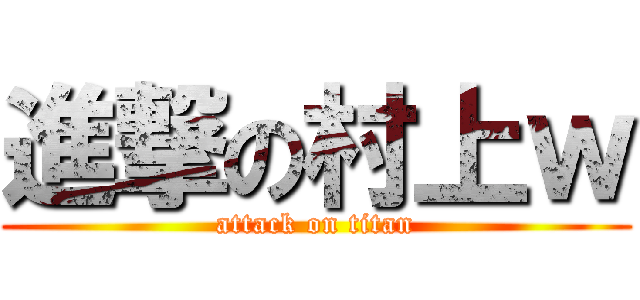 進撃の村上ｗ (attack on titan)