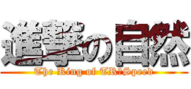 進撃の自然 (The King of TR☆Speed)