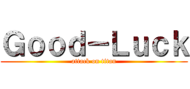 Ｇｏｏｄ－Ｌｕｃｋ (attack on titan)