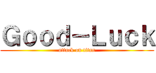 Ｇｏｏｄ－Ｌｕｃｋ (attack on titan)