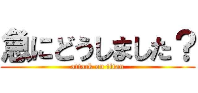 急にどうしました？ (attack on titan)