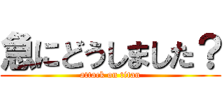 急にどうしました？ (attack on titan)