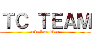 ＴＣ ＴＥＡＭ (attack on titan)