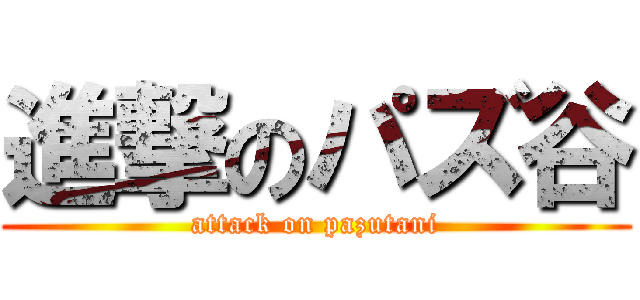 進撃のパズ谷 (attack on pazutani)
