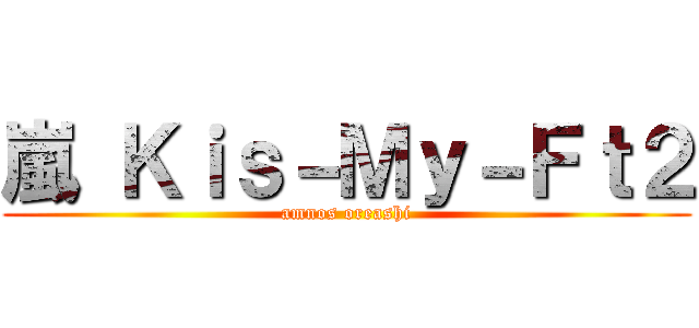 嵐 Ｋｉｓ－Ｍｙ－Ｆｔ２ (amnos oreashi)