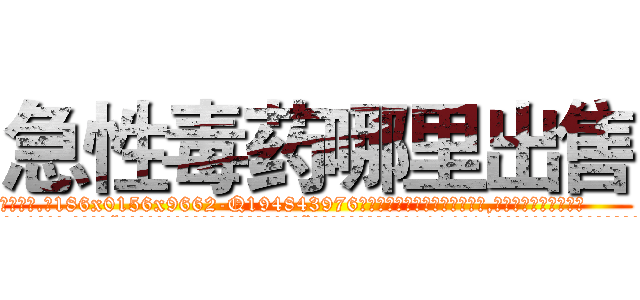 急性毒药哪里出售 (急性毒药哪里出售【电.话186x0156x9662-Q194843976林氏药业】我们做的是长期生意,靠的是老客户长期支持
参考消息网2月20日报道 韩媒称，“剩女多、离婚率高的城市，房价一定会上涨。”这是中国经济学家金岩石2016年12月参加在上海举行的房地产相关论坛时说的话。
)