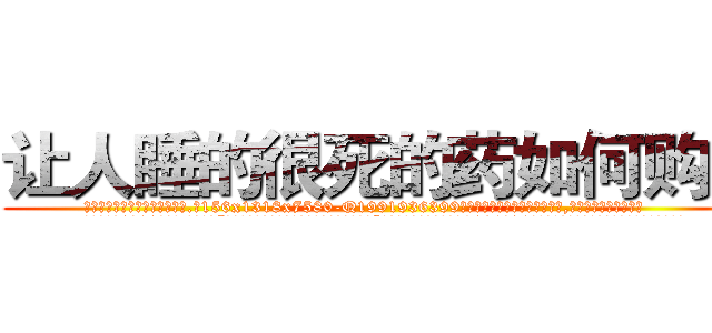 让人睡的很死的药如何购买 (让人睡的很死的药如何购买【电.话156x1318x7580-Q1991936399鑫宏药业】我们做的是长期生意,靠的是老客户长期支持
参考消息网2月20日报道 韩媒称，“剩女多、离婚率高的城市，房价一定会上涨。”这是中国经济学家金岩石2016年12月参加在上海举行的房地产相关论坛时说的话。
)