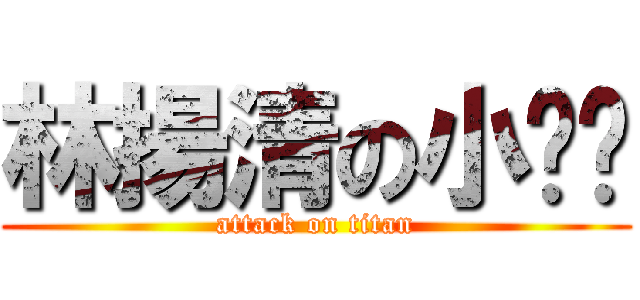 林揚清の小雞雞 (attack on titan)