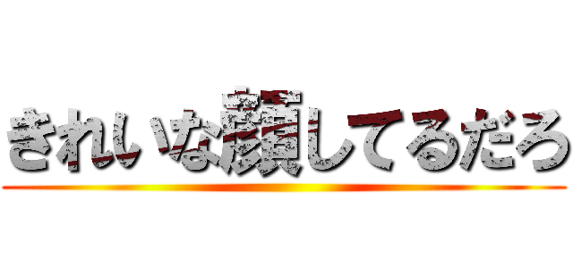 きれいな顔してるだろ ()