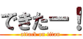できたー！ (attack on titan)