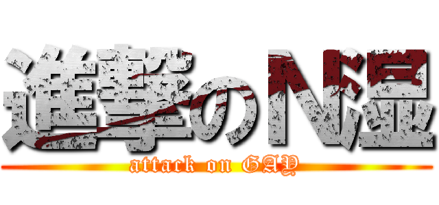 進撃のＮ湿 (attack on GAY)
