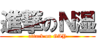 進撃のＮ湿 (attack on GAY)