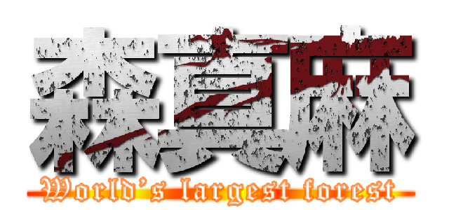 森真麻 (World’s largest forest)
