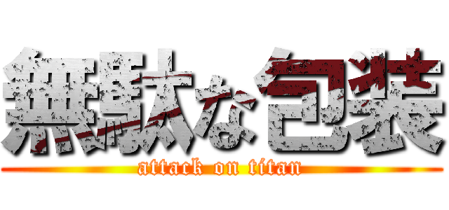 無駄な包装 (attack on titan)