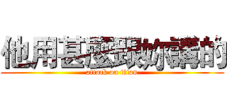 他用甚麼跟妳講的 (attack on titan)